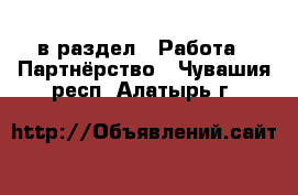  в раздел : Работа » Партнёрство . Чувашия респ.,Алатырь г.